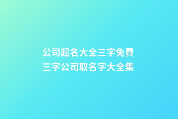公司起名大全三字免費 三字公司取名字大全集-第1張-公司起名-玄機派